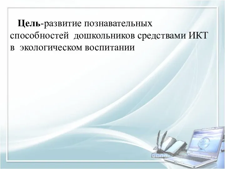 Цель-развитие познавательных способностей дошкольников средствами ИКТ в экологическом воспитании