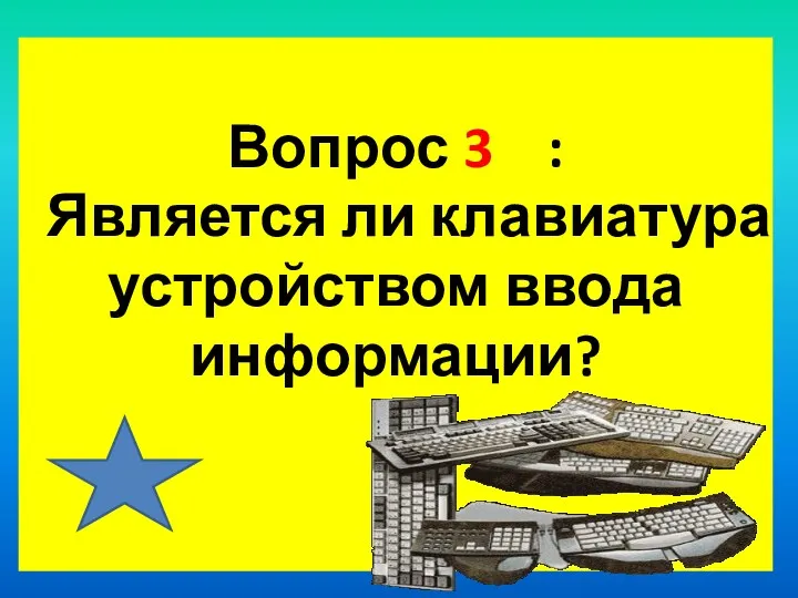 Вопрос 3 : Является ли клавиатура устройством ввода информации?