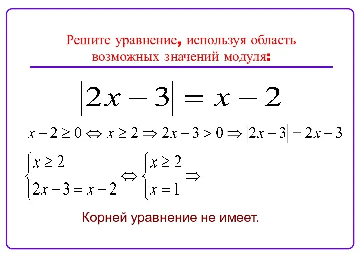 Решите уравнение, используя область возможных значений модуля: Корней уравнение не имеет.