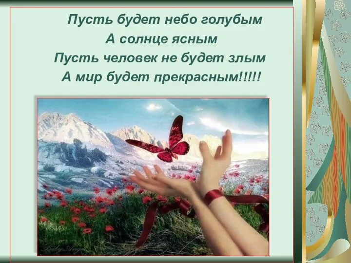 Пусть будет небо голубым А солнце ясным Пусть человек не будет злым А мир будет прекрасным!!!!!