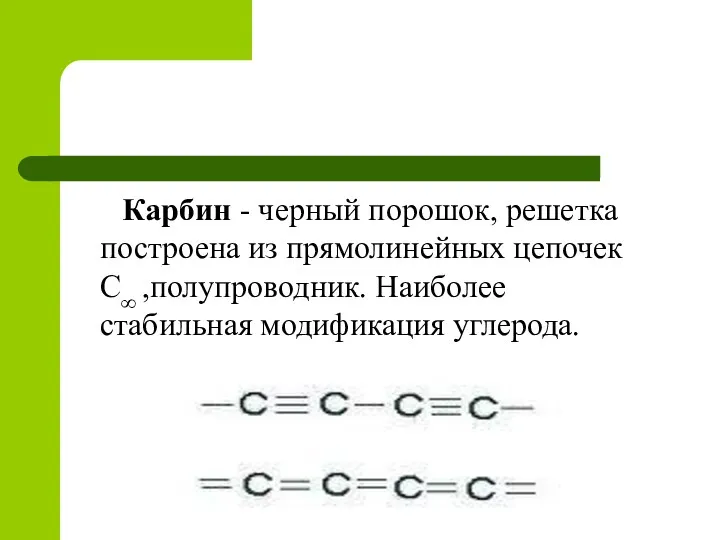 Карбин - черный порошок, решетка построена из прямолинейных цепочек С∞ ,полупроводник. Наиболее стабильная модификация углерода.