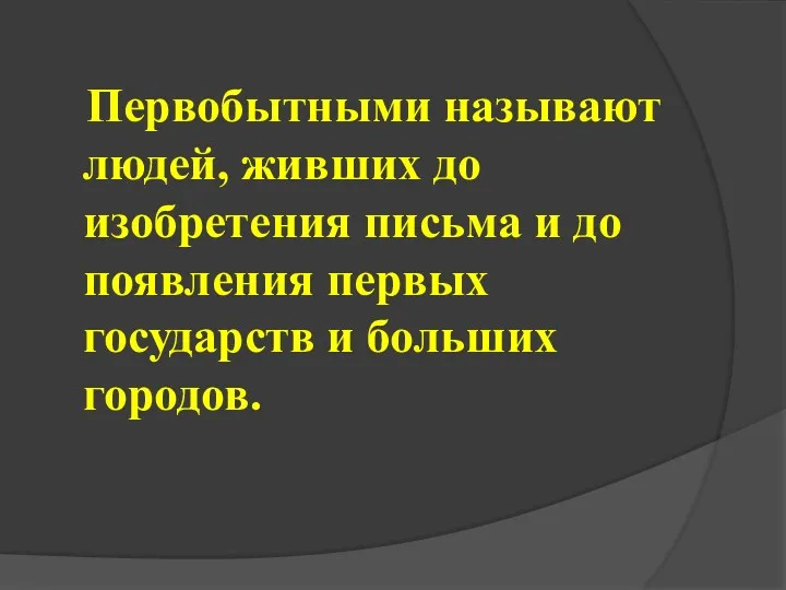 Первобытными называют людей, живших до изобретения письма и до появления первых государств и больших городов.