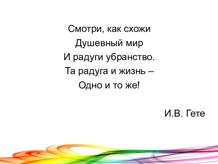 Смотри, как схожи Душевный мир И радуги убранство. Та радуга и жизнь –