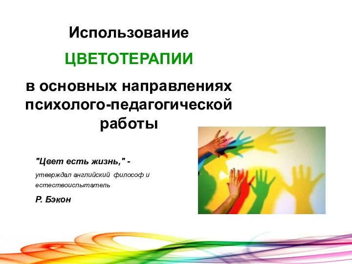 Использование ЦВЕТОТЕРАПИИ в основных направлениях психолого-педагогической работы "Цвет есть жизнь," - утверждал английский