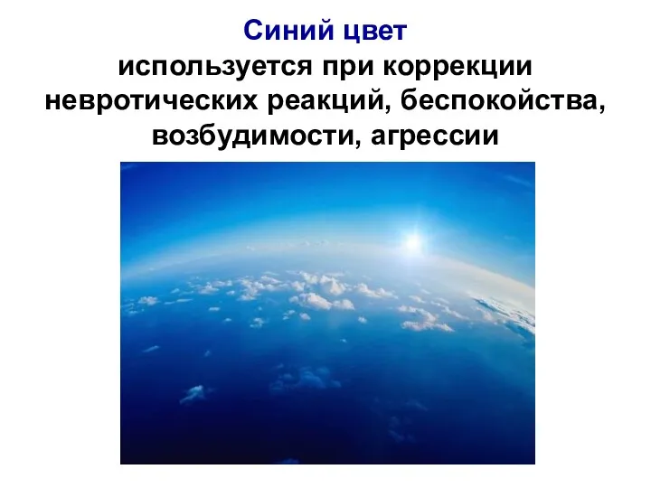 Синий цвет используется при коррекции невротических реакций, беспокойства, возбудимости, агрессии