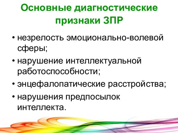 Основные диагностические признаки ЗПР незрелость эмоционально-волевой сферы; нарушение интеллектуальной работоспособности; энцефалопатические расстройства; нарушения предпосылок интеллекта.