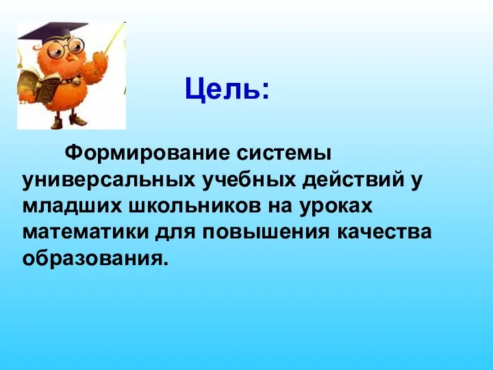 Формирование системы универсальных учебных действий у младших школьников на уроках математики для повышения качества образования. Цель: