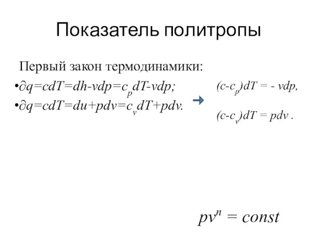 Показатель политропы Первый закон термодинамики: ∂q=cdT=dh-vdp=cpdT-vdp; ∂q=cdT=du+pdv=cvdT+pdv. (c-cp)dT = -