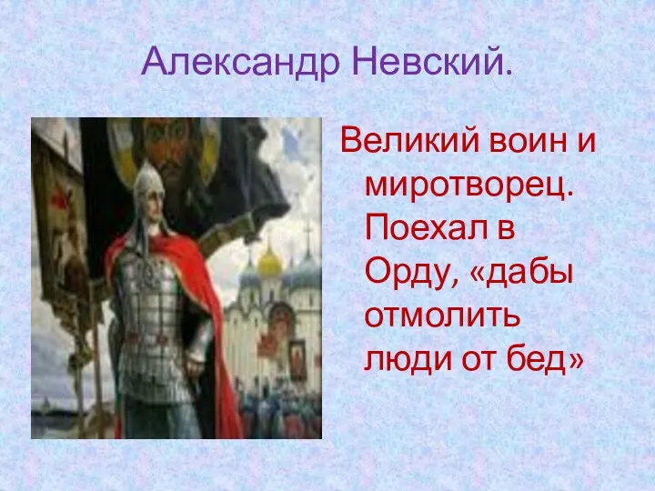 Александр Невский. Великий воин и миротворец. Поехал в Орду, «дабы отмолить люди от бед»