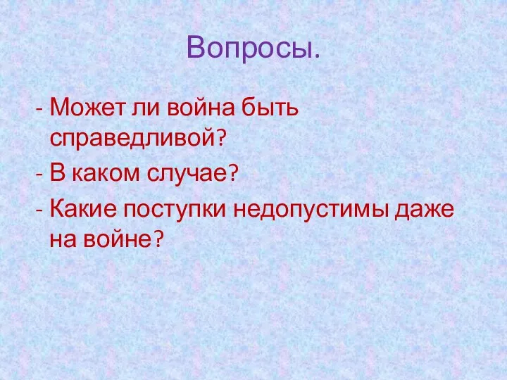 Вопросы. Может ли война быть справедливой? В каком случае? Какие поступки недопустимы даже на войне?