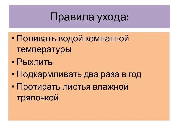 Правила ухода: Поливать водой комнатной температуры Рыхлить Подкармливать два раза в год Протирать листья влажной тряпочкой