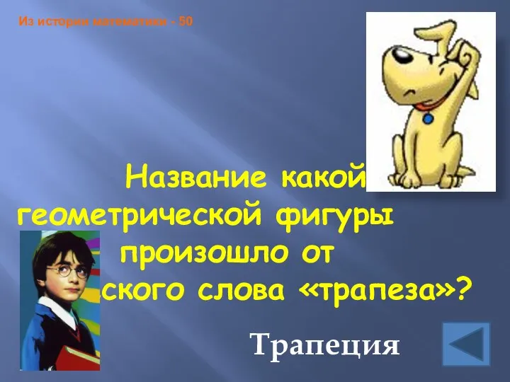 Название какой геометрической фигуры произошло от греческого слова «трапеза»? Трапеция Из истории математики - 50