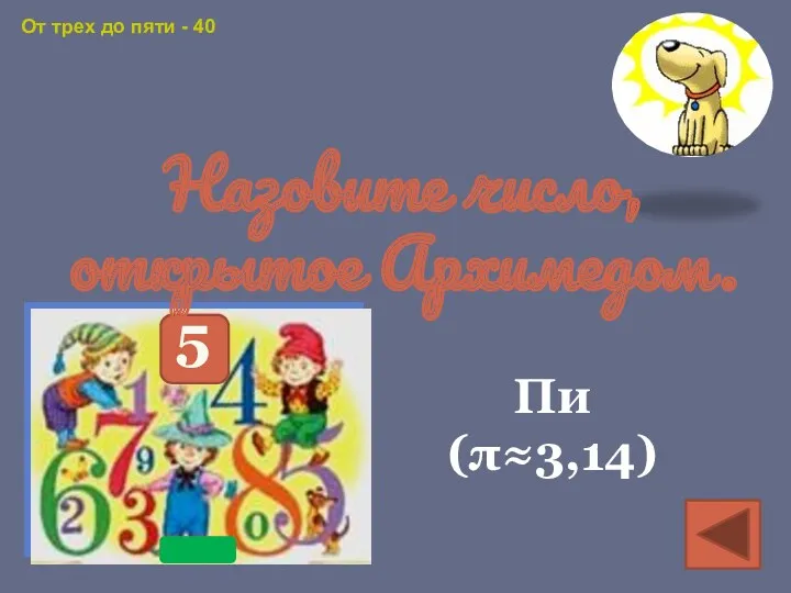 От трех до пяти - 40 Назовите число, открытое Архимедом. Пи (π≈3,14)