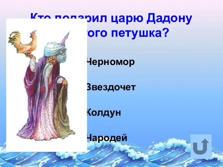 Кто подарил царю Дадону золотого петушка? Черномор Звездочет Колдун Чародей