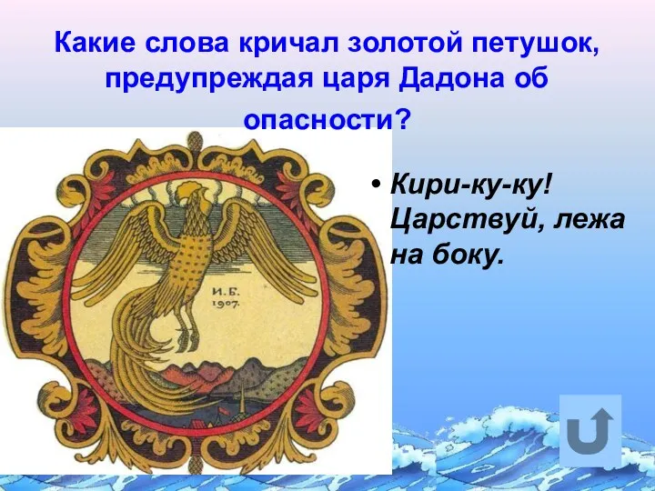 Какие слова кричал золотой петушок, предупреждая царя Дадона об опасности? Кири-ку-ку! Царствуй, лежа на боку.