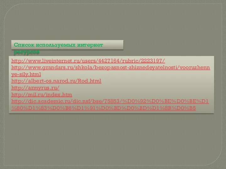 http://www.liveinternet.ru/users/4427164/rubric/2223197/ http://www.grandars.ru/shkola/bezopasnost-zhiznedeyatelnosti/vooruzhennye-sily.html http://albert-os.narod.ru/Rod.html http://armyrus.ru/ http://mil.ru/index.htm http://dic.academic.ru/dic.nsf/bse/75853/%D0%92%D0%BE%D0%BE%D1%80%D1%83%D0%B6%D1%91%D0%BD%D0%BD%D1%8B%D0%B5 Список используемых интернет ресурсов