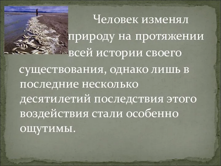 Человек изменял природу на протяжении всей истории своего существования, однако лишь в последние