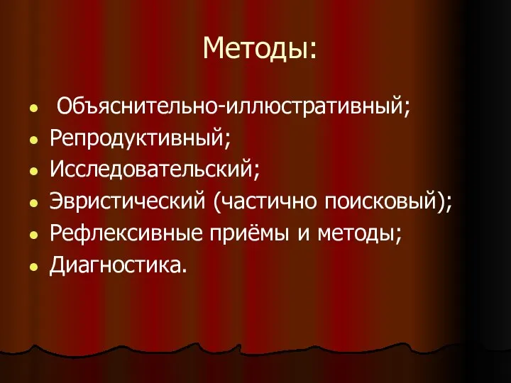 Методы: Объяснительно-иллюстративный; Репродуктивный; Исследовательский; Эвристический (частично поисковый); Рефлексивные приёмы и методы; Диагностика.