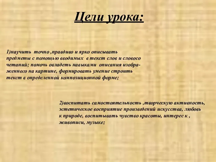 Цели урока: 1)научить точно ,правдиво и ярко описывать предметы с