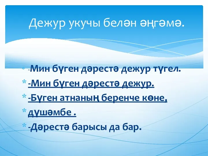 -Мин бүген дәрестә дежур түгел. -Мин бүген дәрестә дежур. -Бүген атнаның беренче көне,