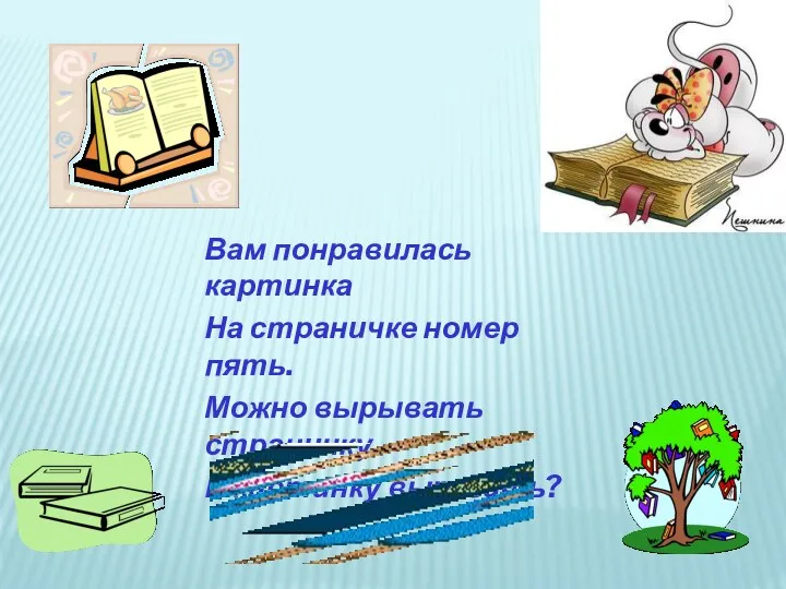 Вам понравилась картинка На страничке номер пять. Можно вырывать страничку И картинку вырезать?