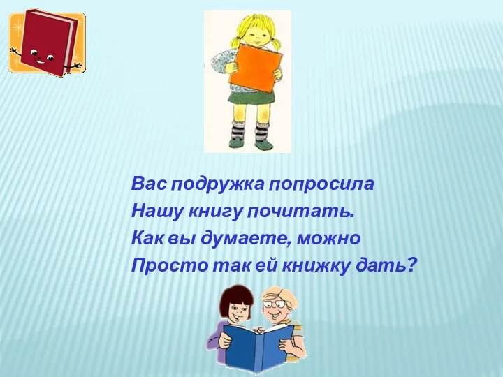 Вас подружка попросила Нашу книгу почитать. Как вы думаете, можно Просто так ей книжку дать?