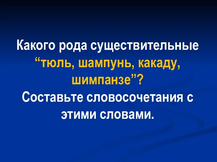 Какого рода существительные “тюль, шампунь, какаду, шимпанзе”? Составьте словосочетания с этими словами.