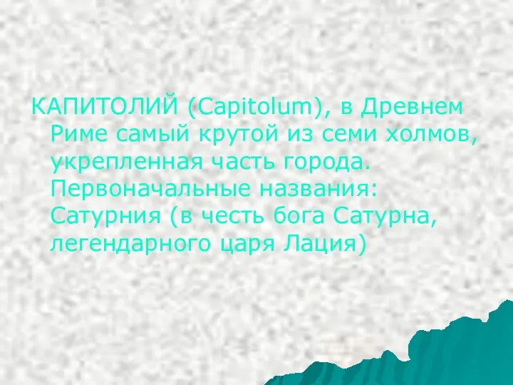 КАПИТОЛИЙ (Capitolum), в Древнем Риме самый крутой из семи холмов, укрепленная часть города.