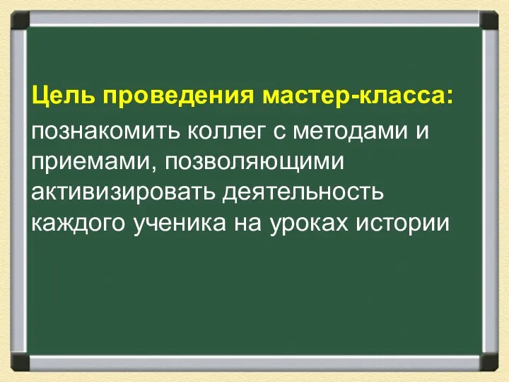 Цель проведения мастер-класса: познакомить коллег с методами и приемами, позволяющими активизировать деятельность каждого