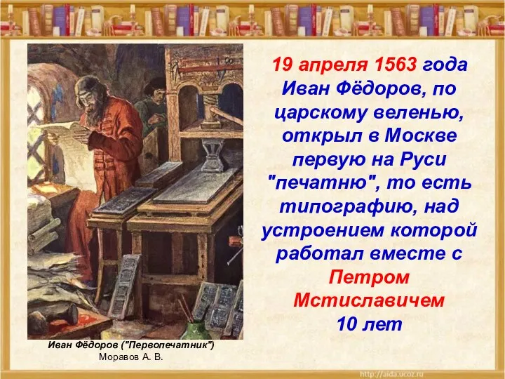 19 апреля 1563 года Иван Фёдоров, по царскому веленью, открыл в Москве первую