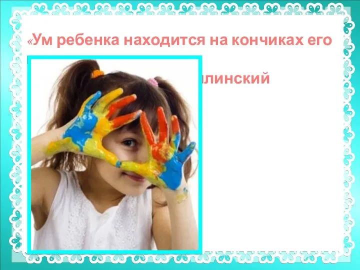 «Ум ребенка находится на кончиках его пальцев» В. А. Сухомлинский