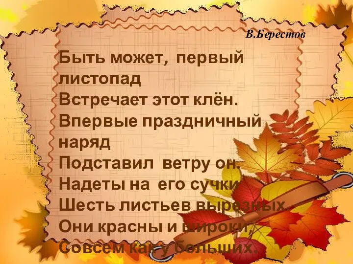 В.Берестов Быть может, первый листопад Встречает этот клён. Впервые праздничный