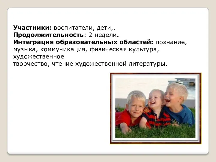 Участники: воспитатели, дети,. Продолжительность: 2 недели. Интеграция образовательных областей: познание,