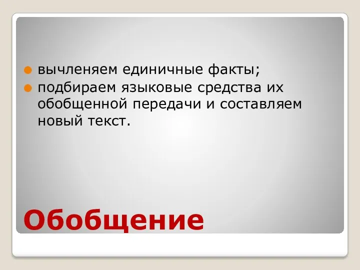 Обобщение вычленяем единичные факты; подбираем языковые средства их обобщенной передачи и составляем новый текст.