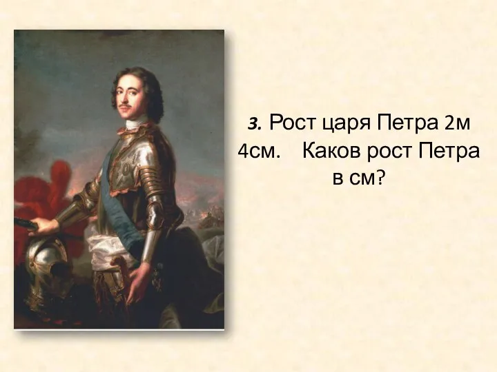 3. Рост царя Петра 2м 4см. Каков рост Петра в см?