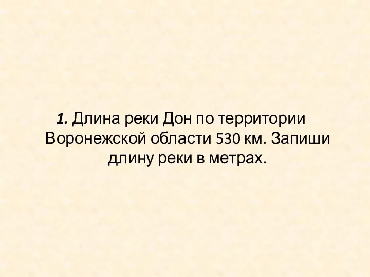 1. Длина реки Дон по территории Воронежской области 530 км. Запиши длину реки в метрах.