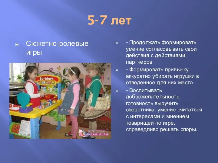 5-7 лет Сюжетно-ролевые игры - Продолжать формировать умение согласовывать свои действия с действиями