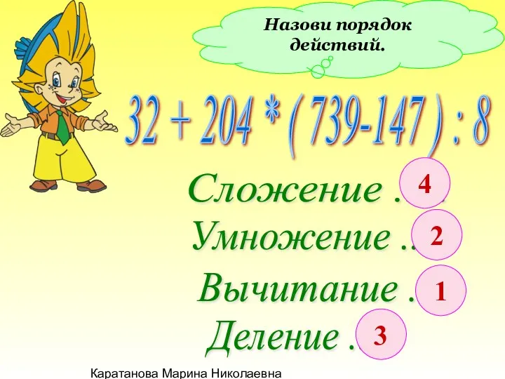 Каратанова Марина Николаевна Назови порядок действий. 32 + 204 *