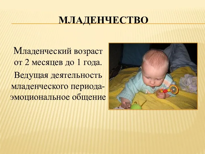 Младенчество Младенческий возраст от 2 месяцев до 1 года. Ведущая деятельность младенческого периода- эмоциональное общение