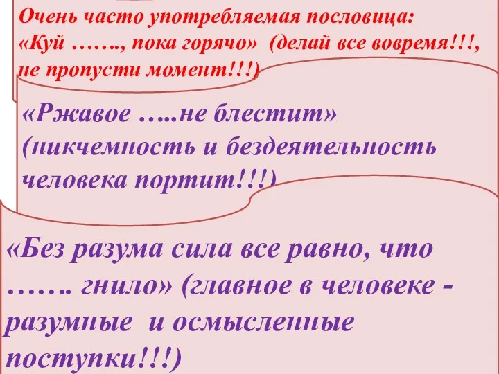 Очень часто употребляемая пословица: «Куй ……., пока горячо» (делай все