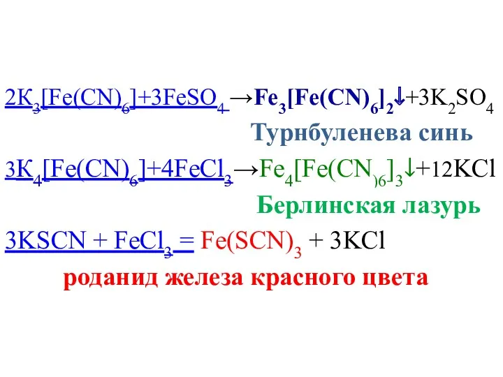 2К3[Fe(CN)6]+3FeSO4 →Fe3[Fe(CN)6]2↓+3K2SO4 Турнбуленева синь 3К4[Fe(CN)6]+4FeCl3→Fe4[Fe(CN)6]3↓+12KCl Берлинская лазурь 3KSCN + FeCl3