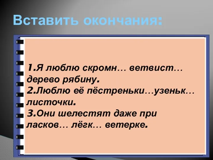 Вставить окончания: 1.Я люблю скромн… ветвист… дерево рябину. 2.Люблю её