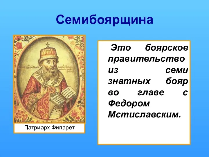 Семибоярщина Это боярское правительство из семи знатных бояр во главе с Федором Мстиславским.