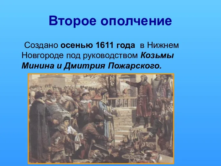 Второе ополчение Создано осенью 1611 года в Нижнем Новгороде под руководством Козьмы Минина и Дмитрия Пожарского.