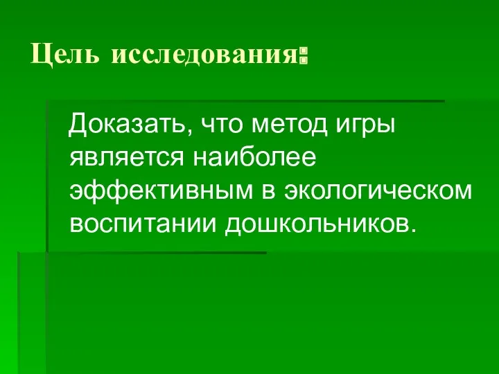 Цель исследования: Доказать, что метод игры является наиболее эффективным в экологическом воспитании дошкольников.