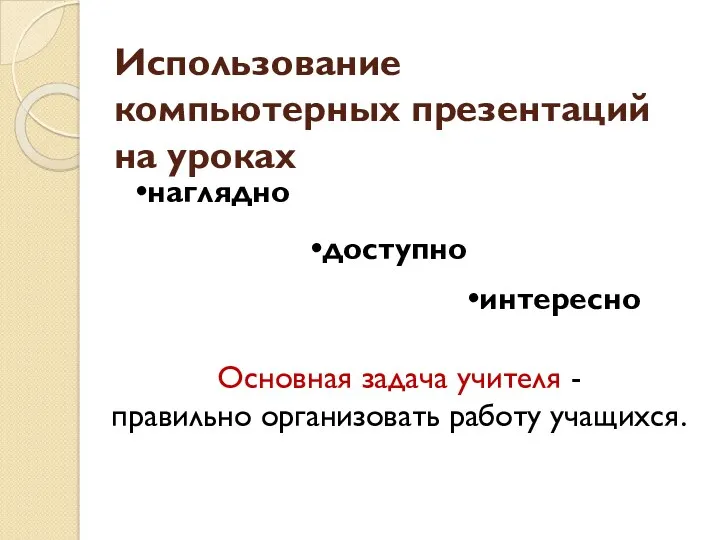 Использование компьютерных презентаций на уроках наглядно доступно интересно Основная задача учителя - правильно организовать работу учащихся.