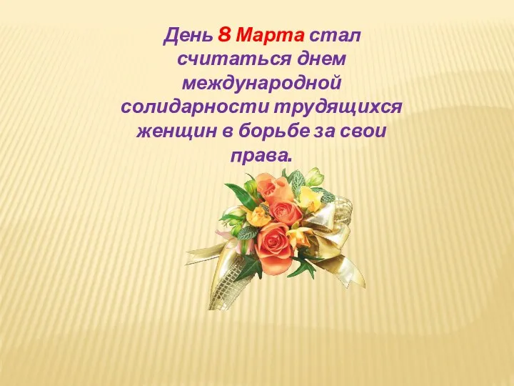 День 8 Марта стал считаться днем международной солидарности трудящихся женщин в борьбе за свои права.