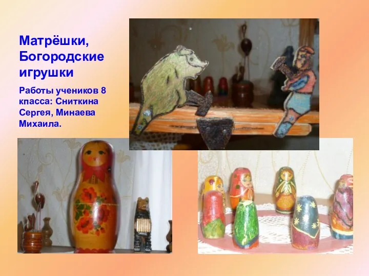 Матрёшки, Богородские игрушки Работы учеников 8 кпасса: Сниткина Сергея, Минаева Михаила.