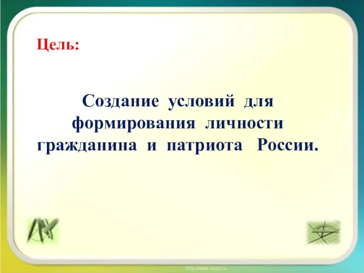 Цель: Создание условий для формирования личности гражданина и патриота России.