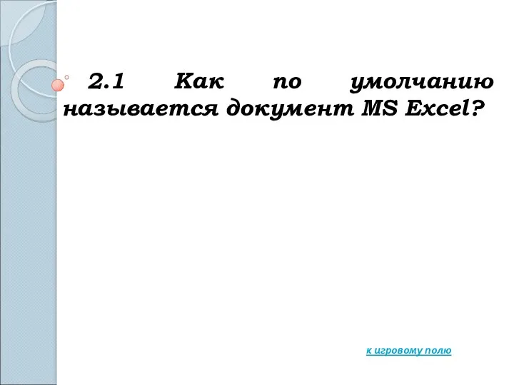 2.1 Как по умолчанию называется документ MS Excel? к игровому полю